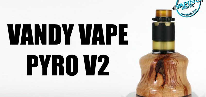 Vandy Vape Pyro 2 Review – The return of the Pyro…